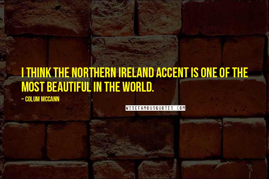 Colum McCann Quotes: I think the Northern Ireland accent is one of the most beautiful in the world.