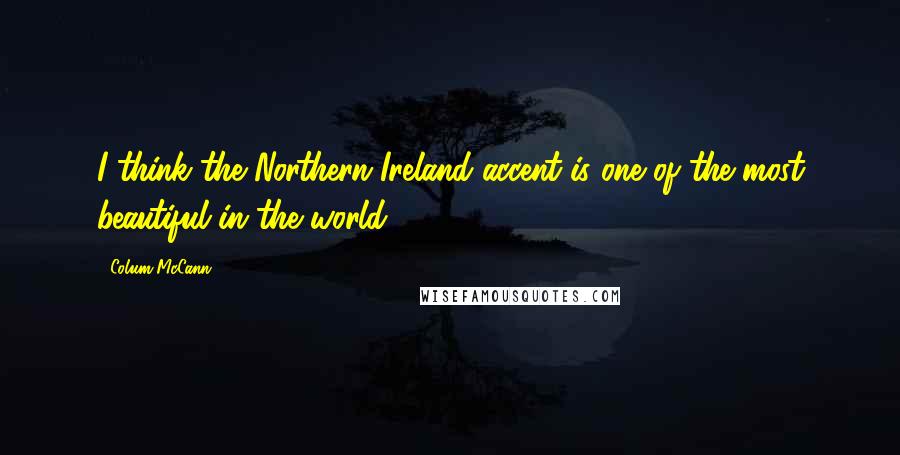 Colum McCann Quotes: I think the Northern Ireland accent is one of the most beautiful in the world.