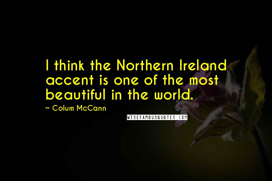 Colum McCann Quotes: I think the Northern Ireland accent is one of the most beautiful in the world.