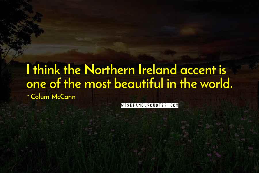 Colum McCann Quotes: I think the Northern Ireland accent is one of the most beautiful in the world.