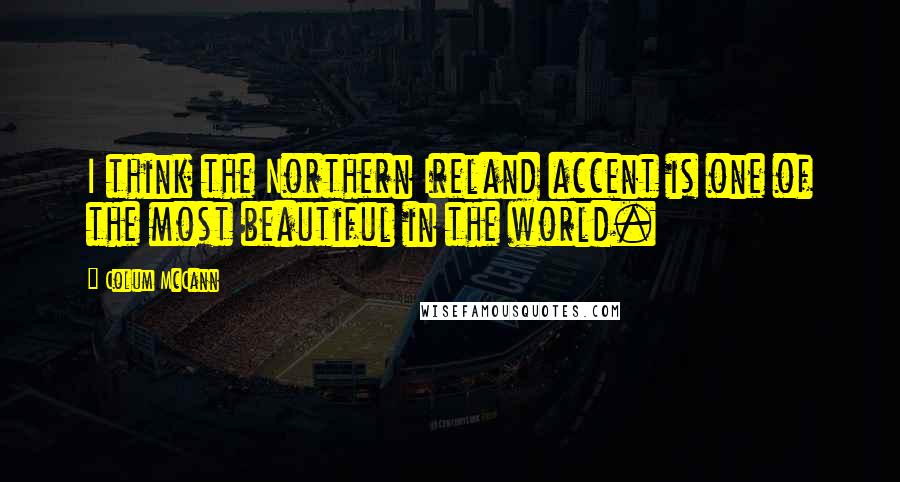 Colum McCann Quotes: I think the Northern Ireland accent is one of the most beautiful in the world.