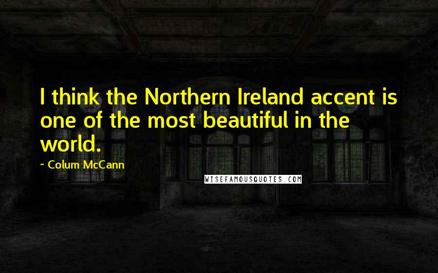 Colum McCann Quotes: I think the Northern Ireland accent is one of the most beautiful in the world.