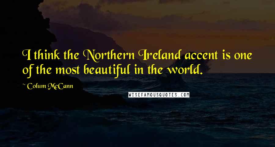 Colum McCann Quotes: I think the Northern Ireland accent is one of the most beautiful in the world.