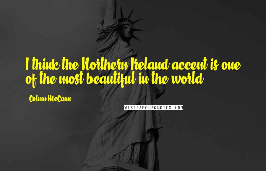 Colum McCann Quotes: I think the Northern Ireland accent is one of the most beautiful in the world.