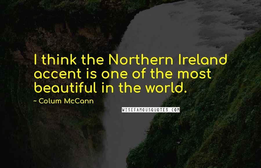 Colum McCann Quotes: I think the Northern Ireland accent is one of the most beautiful in the world.