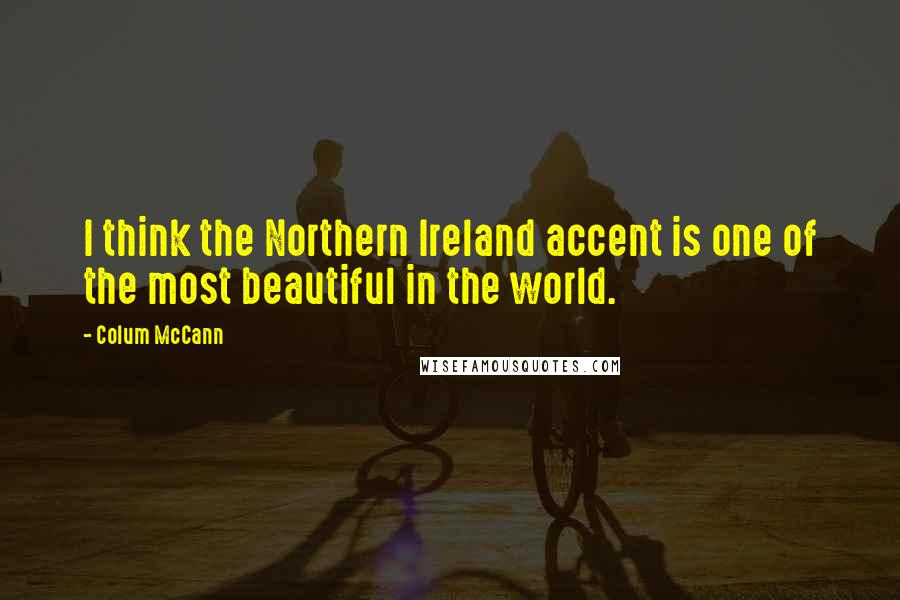 Colum McCann Quotes: I think the Northern Ireland accent is one of the most beautiful in the world.