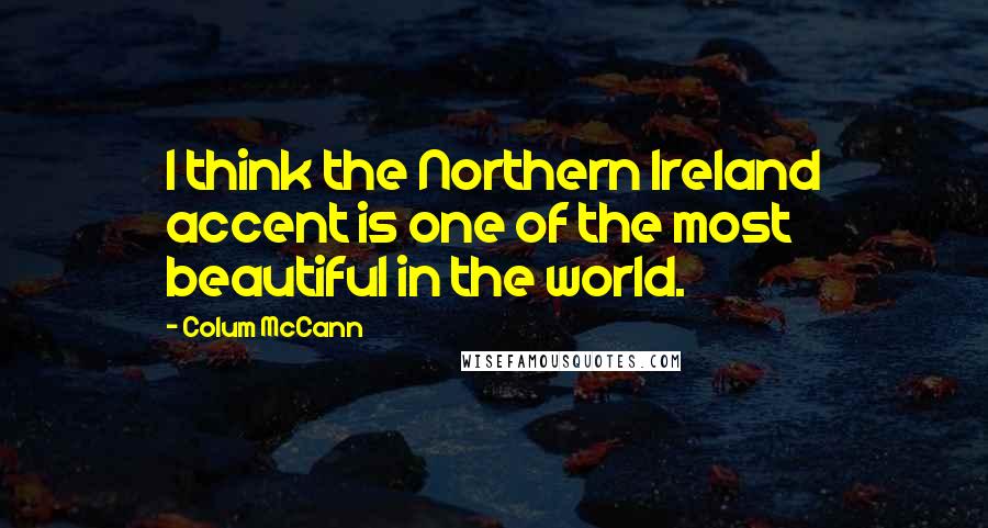 Colum McCann Quotes: I think the Northern Ireland accent is one of the most beautiful in the world.