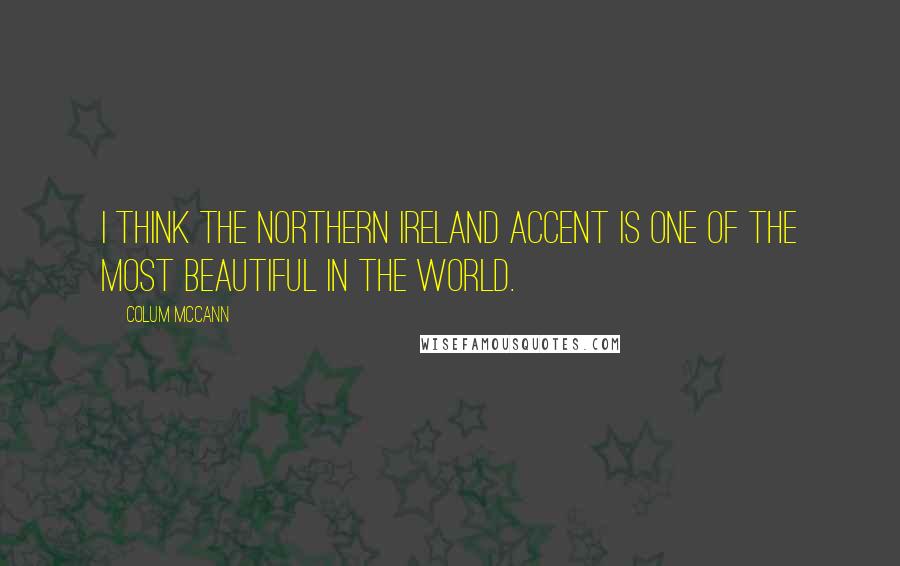 Colum McCann Quotes: I think the Northern Ireland accent is one of the most beautiful in the world.