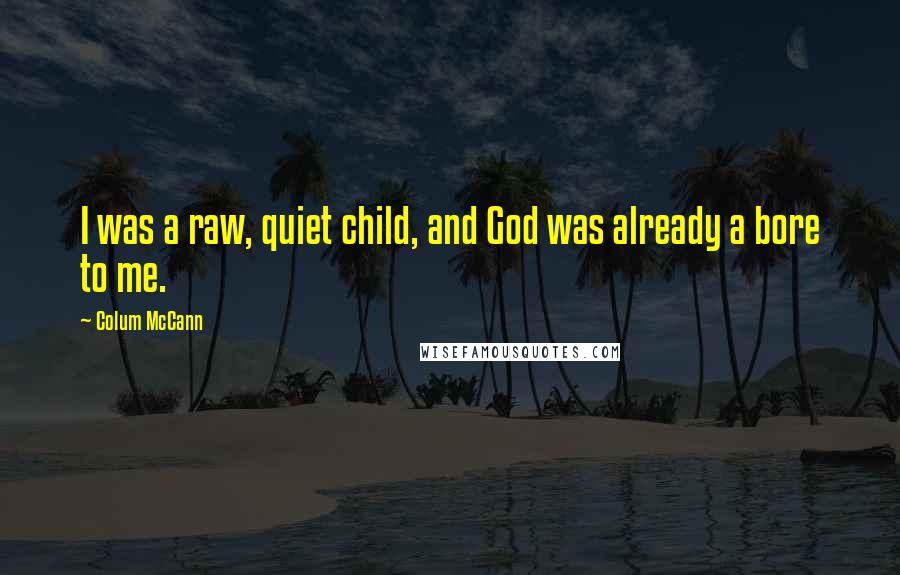 Colum McCann Quotes: I was a raw, quiet child, and God was already a bore to me.