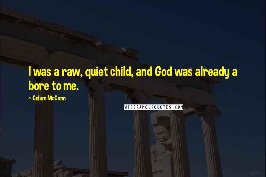 Colum McCann Quotes: I was a raw, quiet child, and God was already a bore to me.