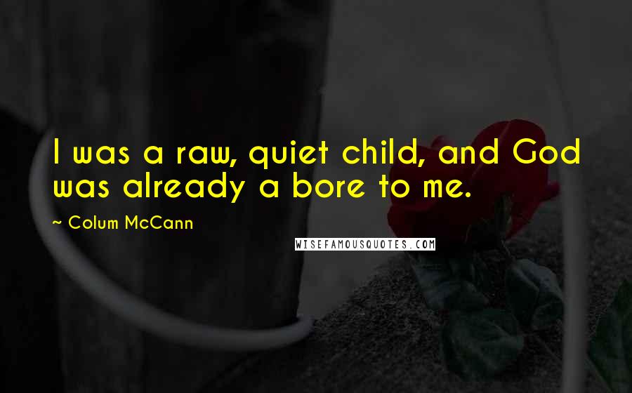 Colum McCann Quotes: I was a raw, quiet child, and God was already a bore to me.