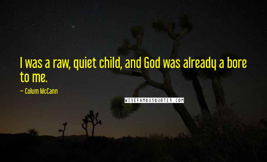 Colum McCann Quotes: I was a raw, quiet child, and God was already a bore to me.