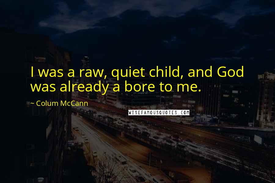 Colum McCann Quotes: I was a raw, quiet child, and God was already a bore to me.