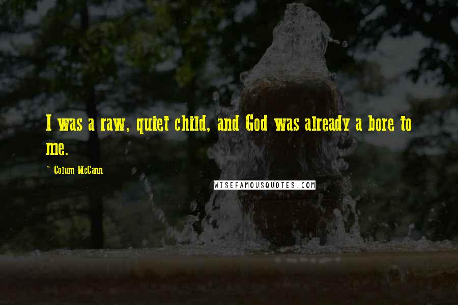 Colum McCann Quotes: I was a raw, quiet child, and God was already a bore to me.