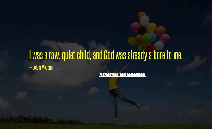 Colum McCann Quotes: I was a raw, quiet child, and God was already a bore to me.