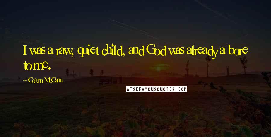 Colum McCann Quotes: I was a raw, quiet child, and God was already a bore to me.