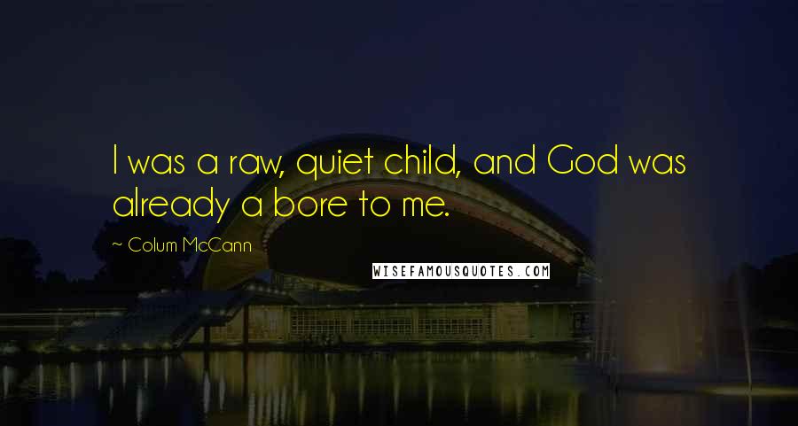 Colum McCann Quotes: I was a raw, quiet child, and God was already a bore to me.