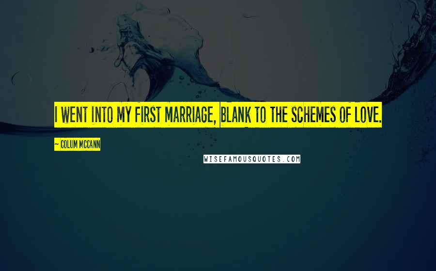 Colum McCann Quotes: I went into my first marriage, blank to the schemes of love.