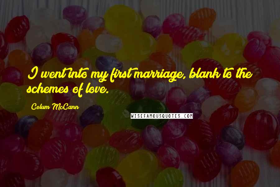 Colum McCann Quotes: I went into my first marriage, blank to the schemes of love.