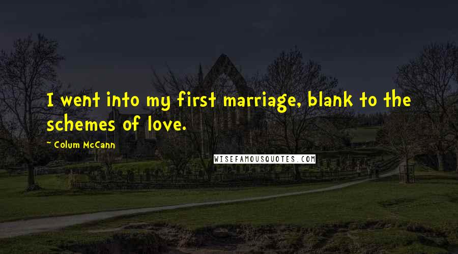 Colum McCann Quotes: I went into my first marriage, blank to the schemes of love.