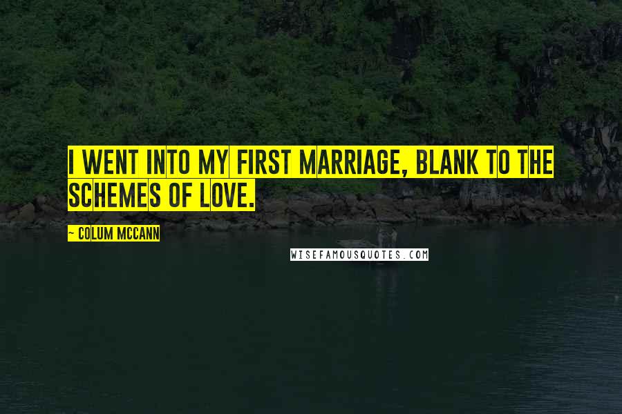 Colum McCann Quotes: I went into my first marriage, blank to the schemes of love.