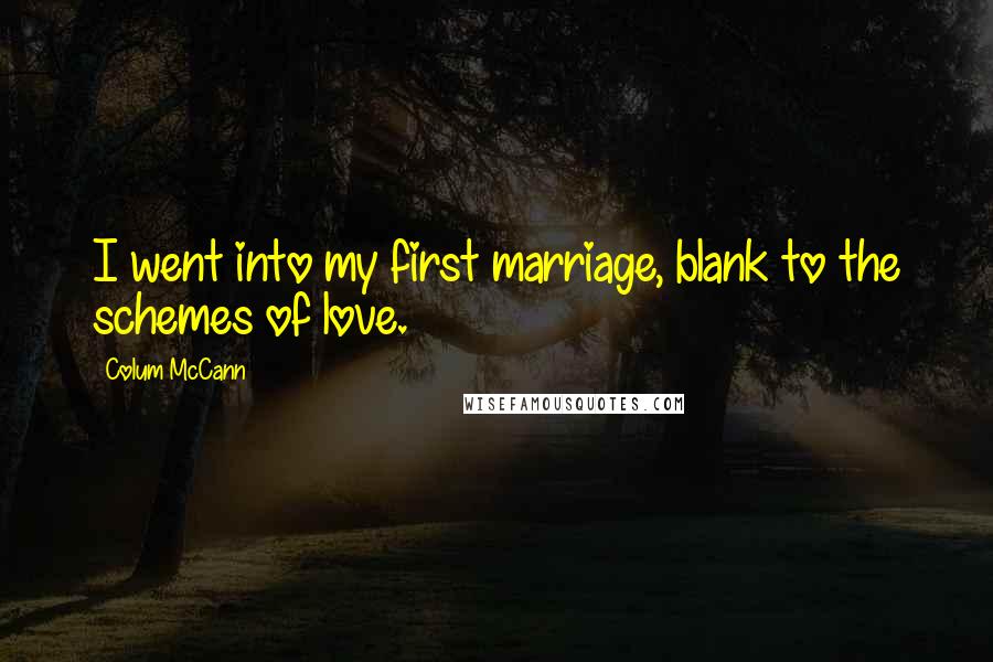 Colum McCann Quotes: I went into my first marriage, blank to the schemes of love.