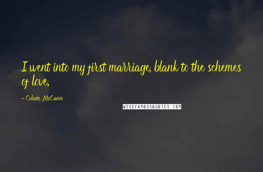 Colum McCann Quotes: I went into my first marriage, blank to the schemes of love.