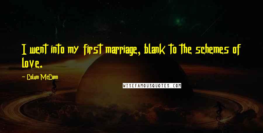 Colum McCann Quotes: I went into my first marriage, blank to the schemes of love.