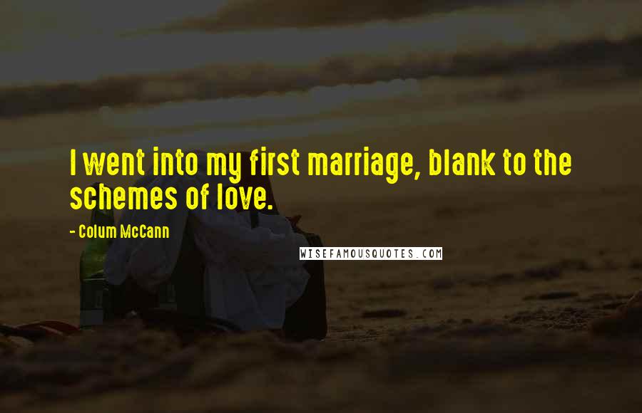 Colum McCann Quotes: I went into my first marriage, blank to the schemes of love.