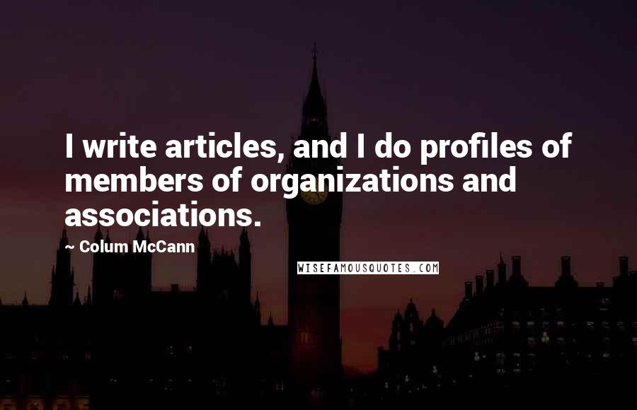 Colum McCann Quotes: I write articles, and I do profiles of members of organizations and associations.