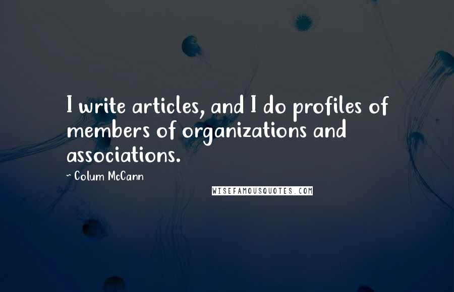 Colum McCann Quotes: I write articles, and I do profiles of members of organizations and associations.