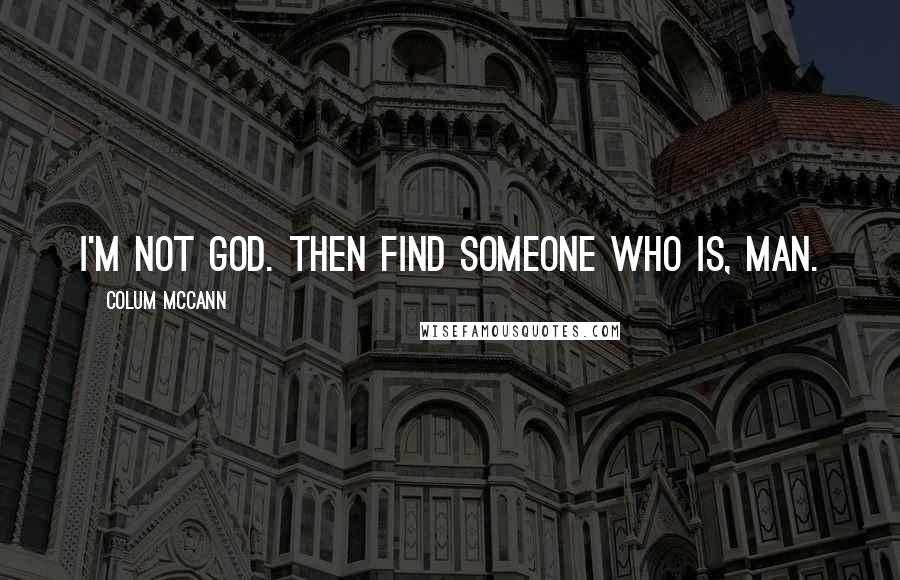 Colum McCann Quotes: I'm not God. Then find someone who is, man.