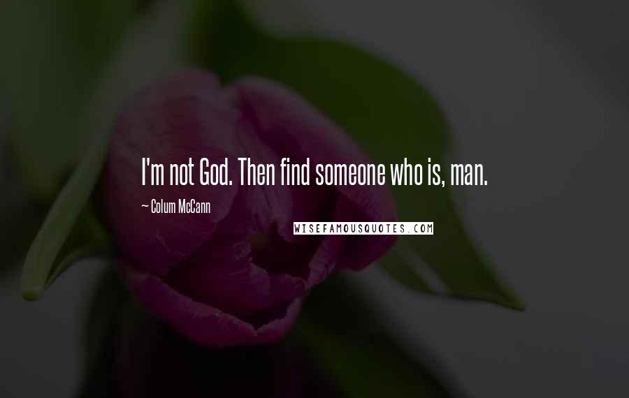 Colum McCann Quotes: I'm not God. Then find someone who is, man.