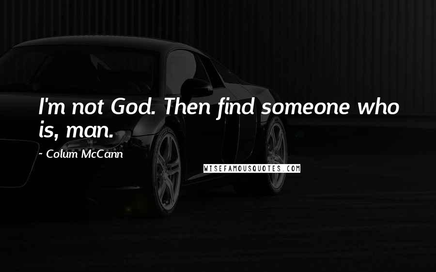 Colum McCann Quotes: I'm not God. Then find someone who is, man.