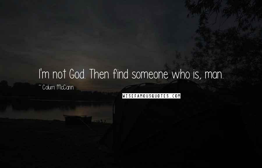 Colum McCann Quotes: I'm not God. Then find someone who is, man.