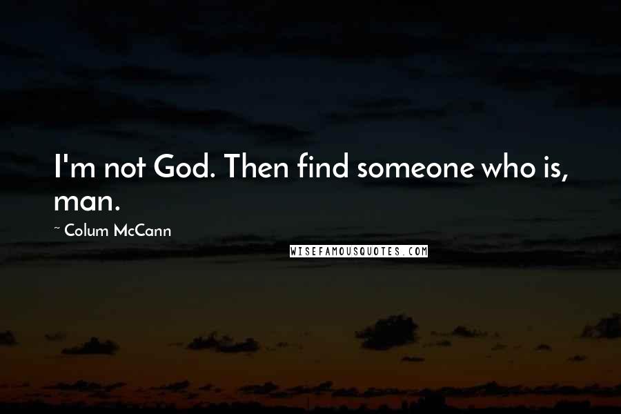 Colum McCann Quotes: I'm not God. Then find someone who is, man.