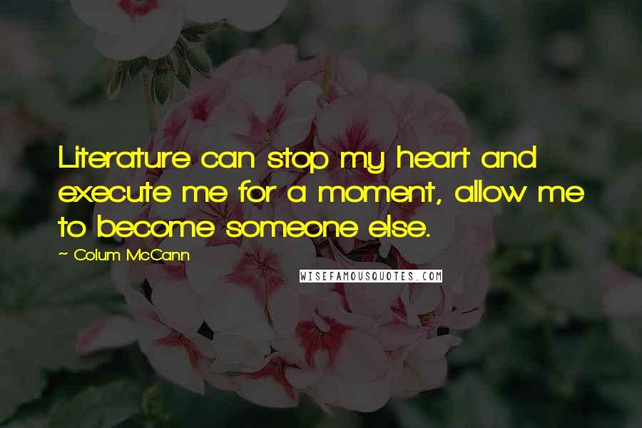 Colum McCann Quotes: Literature can stop my heart and execute me for a moment, allow me to become someone else.