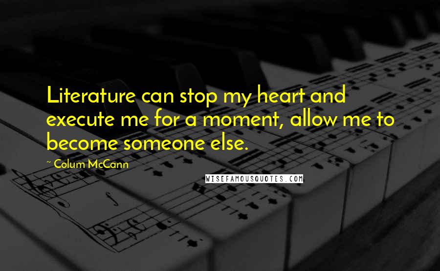 Colum McCann Quotes: Literature can stop my heart and execute me for a moment, allow me to become someone else.