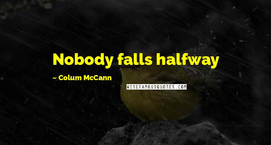 Colum McCann Quotes: Nobody falls halfway