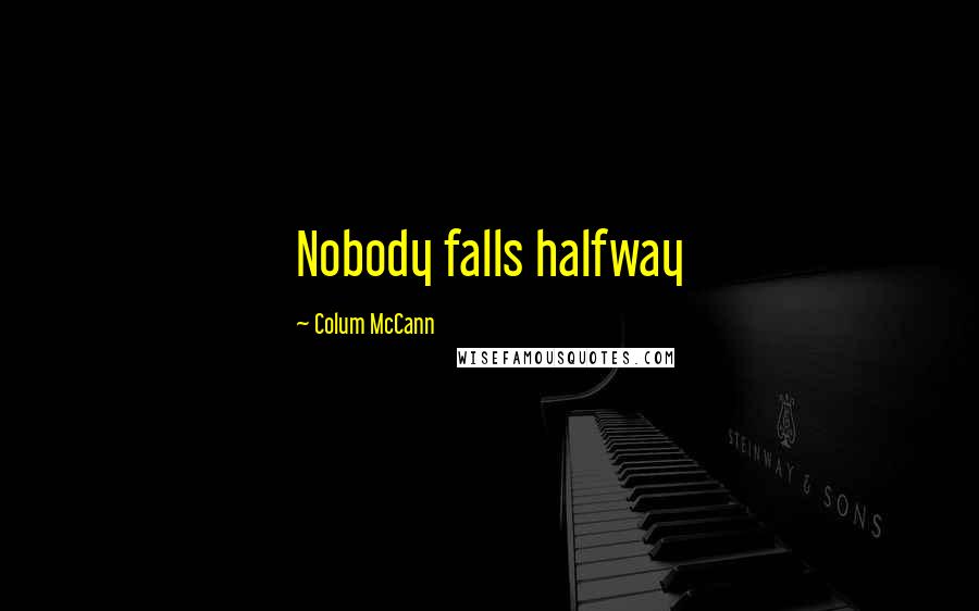 Colum McCann Quotes: Nobody falls halfway