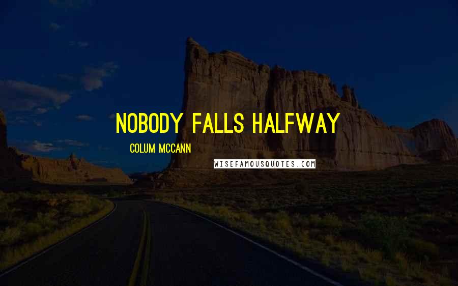Colum McCann Quotes: Nobody falls halfway