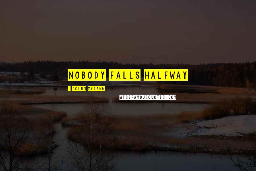Colum McCann Quotes: Nobody falls halfway