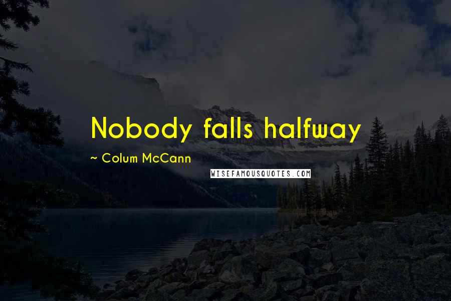 Colum McCann Quotes: Nobody falls halfway