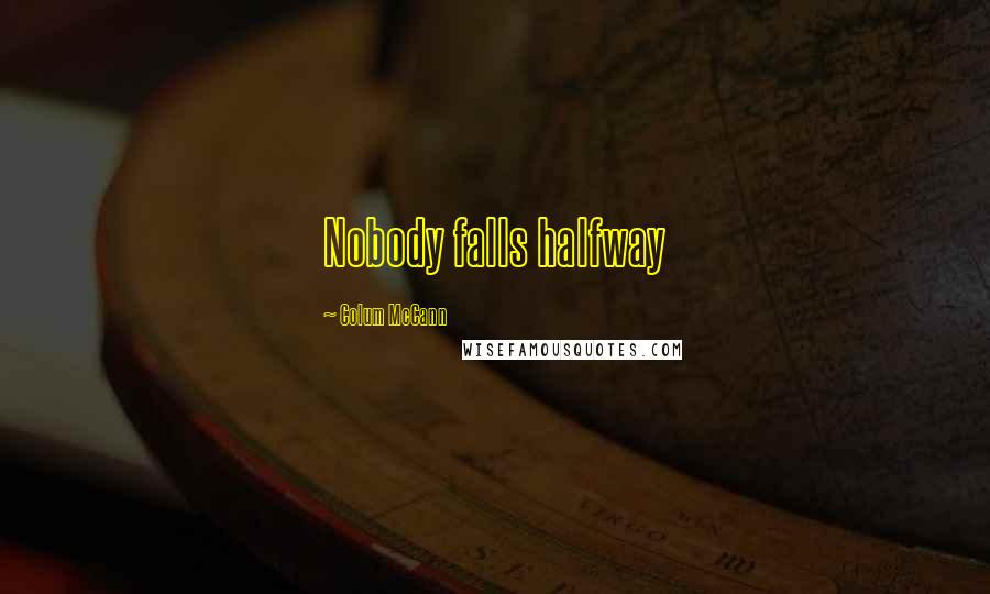 Colum McCann Quotes: Nobody falls halfway