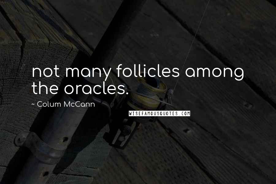 Colum McCann Quotes: not many follicles among the oracles.