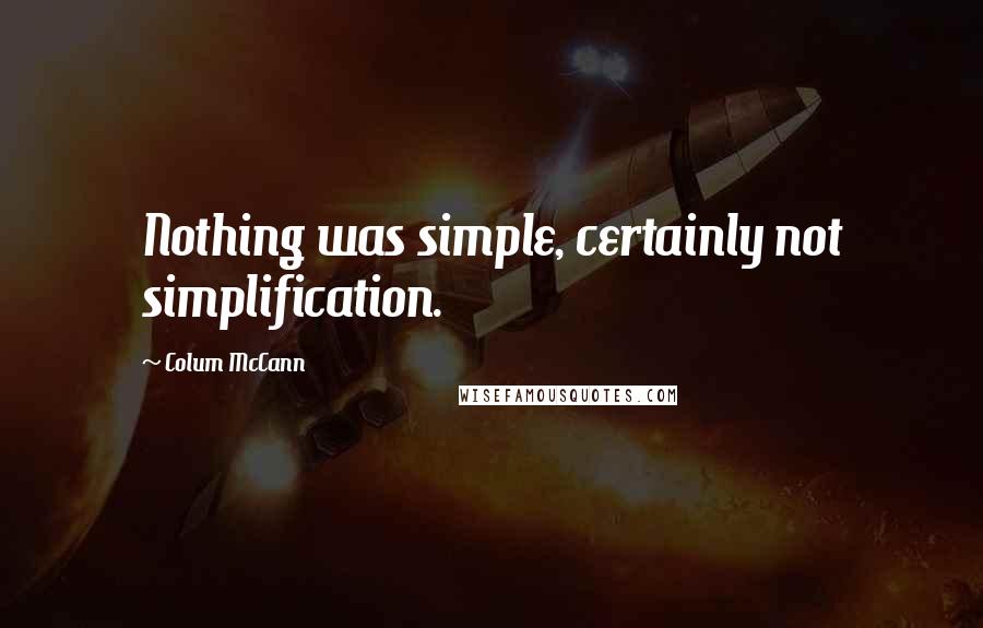 Colum McCann Quotes: Nothing was simple, certainly not simplification.