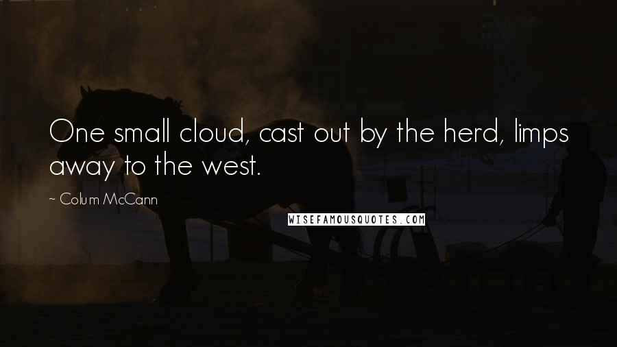 Colum McCann Quotes: One small cloud, cast out by the herd, limps away to the west.