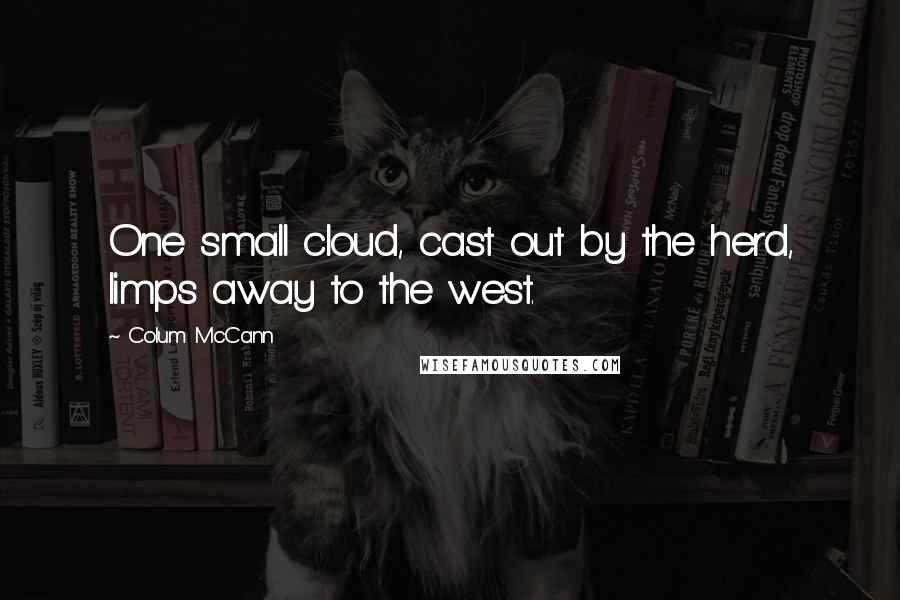 Colum McCann Quotes: One small cloud, cast out by the herd, limps away to the west.