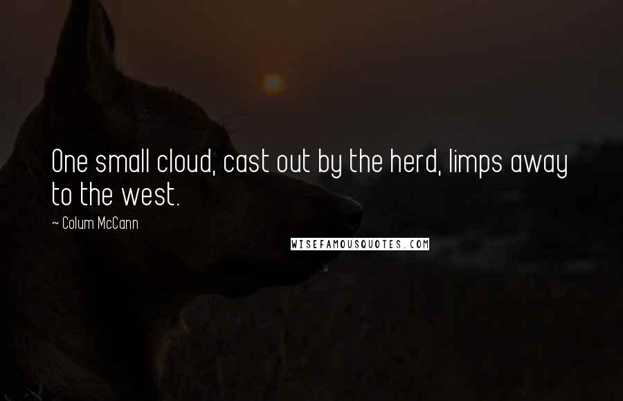 Colum McCann Quotes: One small cloud, cast out by the herd, limps away to the west.