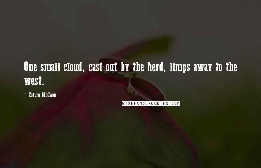 Colum McCann Quotes: One small cloud, cast out by the herd, limps away to the west.